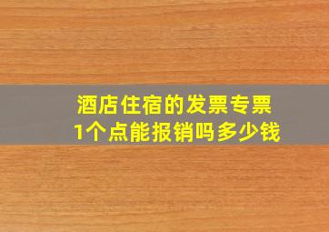 酒店住宿的发票专票1个点能报销吗多少钱