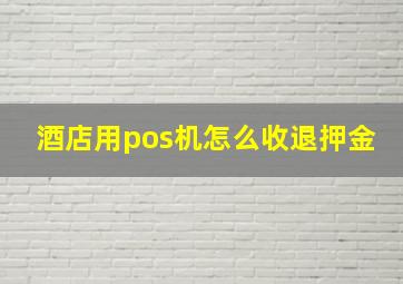 酒店用pos机怎么收退押金