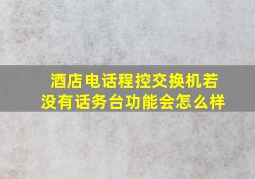 酒店电话程控交换机若没有话务台功能会怎么样