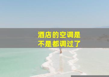 酒店的空调是不是都调过了