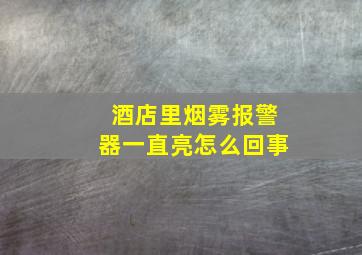 酒店里烟雾报警器一直亮怎么回事