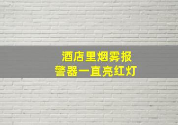 酒店里烟雾报警器一直亮红灯