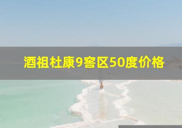 酒祖杜康9窖区50度价格