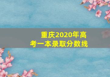 重庆2020年高考一本录取分数线