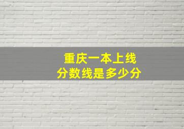 重庆一本上线分数线是多少分