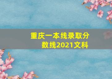 重庆一本线录取分数线2021文科