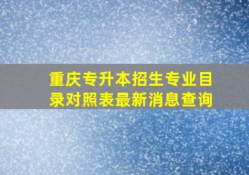 重庆专升本招生专业目录对照表最新消息查询