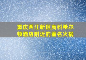 重庆两江新区高科希尔顿酒店附近的著名火锅