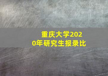 重庆大学2020年研究生报录比