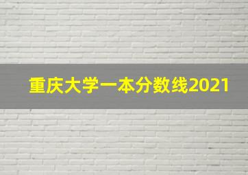 重庆大学一本分数线2021