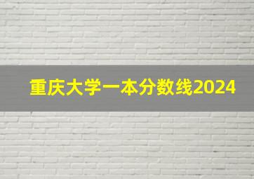 重庆大学一本分数线2024