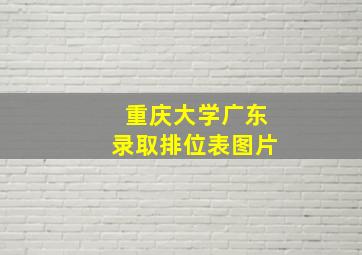 重庆大学广东录取排位表图片