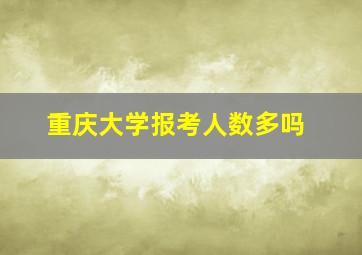 重庆大学报考人数多吗