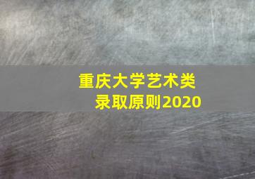 重庆大学艺术类录取原则2020