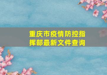 重庆市疫情防控指挥部最新文件查询