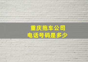 重庆拖车公司电话号码是多少