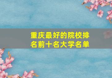 重庆最好的院校排名前十名大学名单