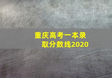 重庆高考一本录取分数线2020