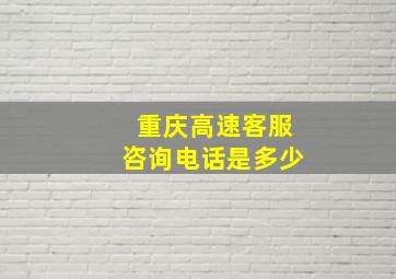 重庆高速客服咨询电话是多少