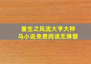 重生之风流大亨大种马小说免费阅读无弹窗