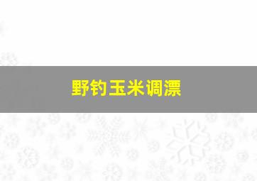 野钓玉米调漂