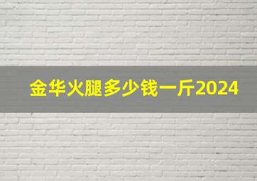 金华火腿多少钱一斤2024