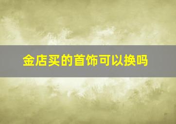 金店买的首饰可以换吗