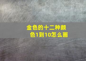 金色的十二种颜色1到10怎么画