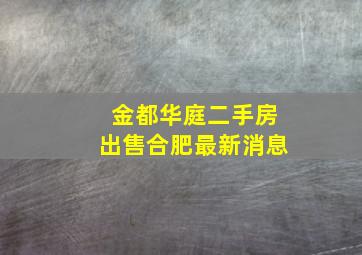 金都华庭二手房出售合肥最新消息