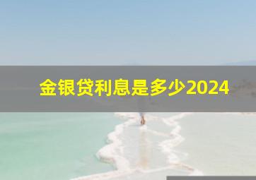 金银贷利息是多少2024