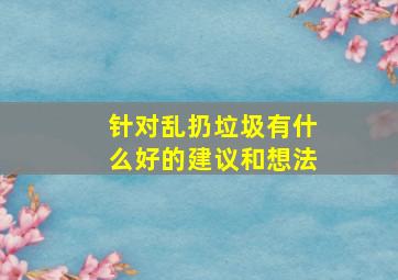 针对乱扔垃圾有什么好的建议和想法