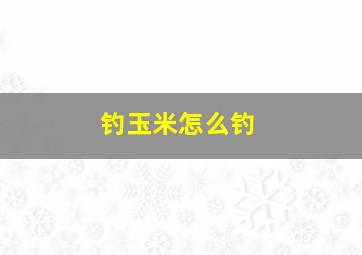 钓玉米怎么钓