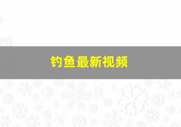 钓鱼最新视频