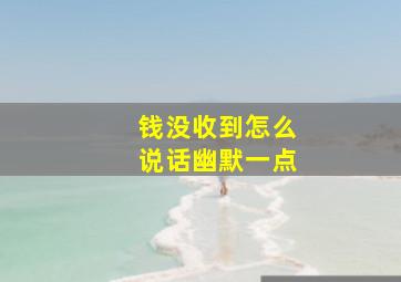 钱没收到怎么说话幽默一点