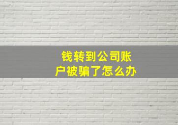 钱转到公司账户被骗了怎么办