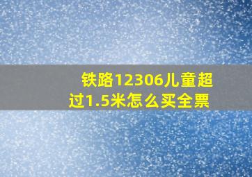 铁路12306儿童超过1.5米怎么买全票