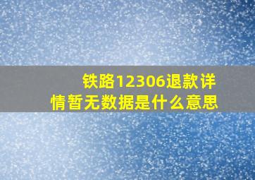 铁路12306退款详情暂无数据是什么意思