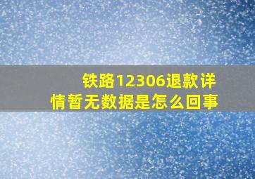 铁路12306退款详情暂无数据是怎么回事