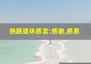 铁路退休感言:感谢,感恩