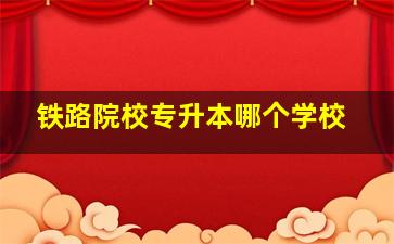 铁路院校专升本哪个学校