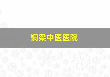 铜梁中医医院