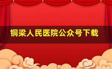 铜梁人民医院公众号下载