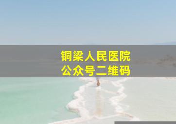 铜梁人民医院公众号二维码