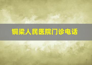 铜梁人民医院门诊电话