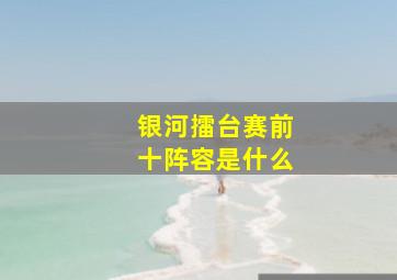 银河擂台赛前十阵容是什么