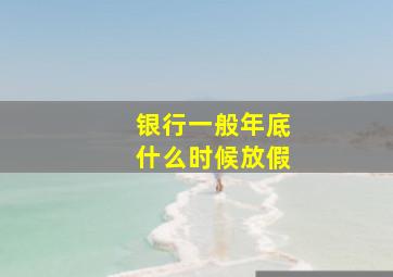 银行一般年底什么时候放假