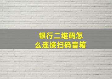 银行二维码怎么连接扫码音箱