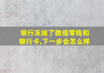 银行冻结了微信零钱和银行卡,下一步会怎么样