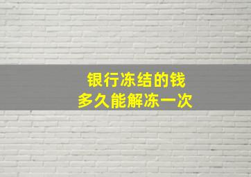 银行冻结的钱多久能解冻一次