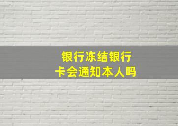 银行冻结银行卡会通知本人吗